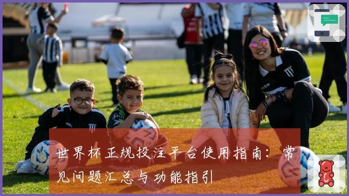 世界杯正规投注平台使用指南：常见问题汇总与功能指引