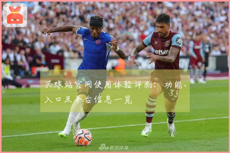 买球站官网使用体验评测：功能、入口及平台信息一览