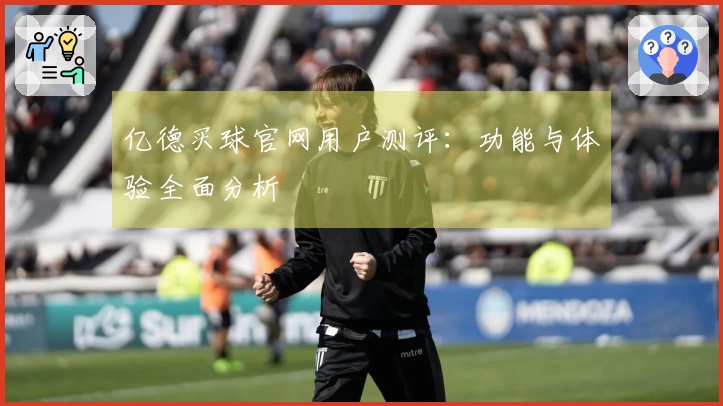 亿德买球官网用户测评：功能与体验全面分析