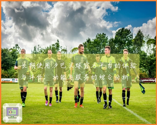 长期使用沙巴买球官方平台的体验与评价：功能与服务的综合分析